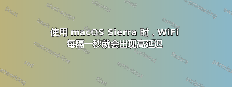 使用 macOS Sierra 时，WiFi 每隔一秒就会出现高延迟