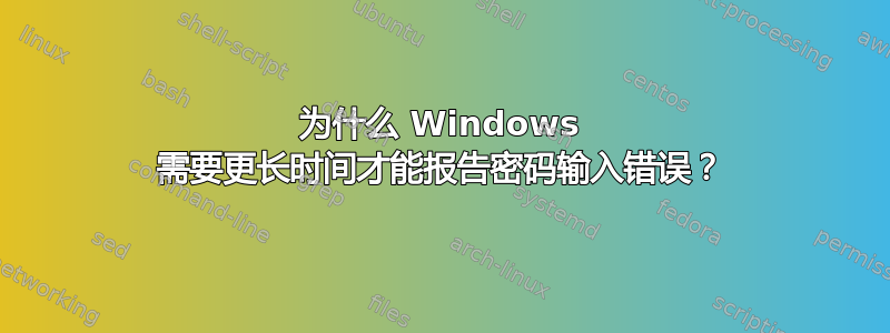 为什么 Windows 需要更长时间才能报告密码输入错误？