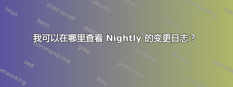 我可以在哪里查看 Nightly 的变更日志？