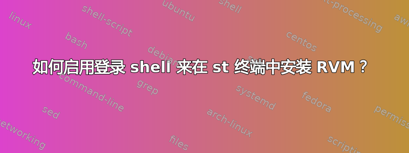 如何启用登录 shell 来在 st 终端中安装 RVM？