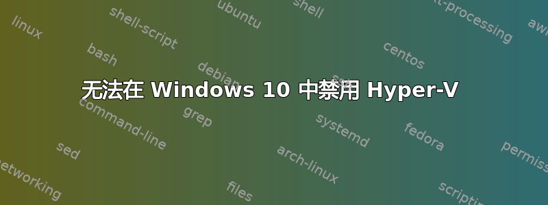 无法在 Windows 10 中禁用 Hyper-V