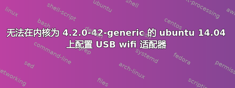 无法在内核为 4.2.0-42-generic 的 ubuntu 14.04 上配置 USB wifi 适配器