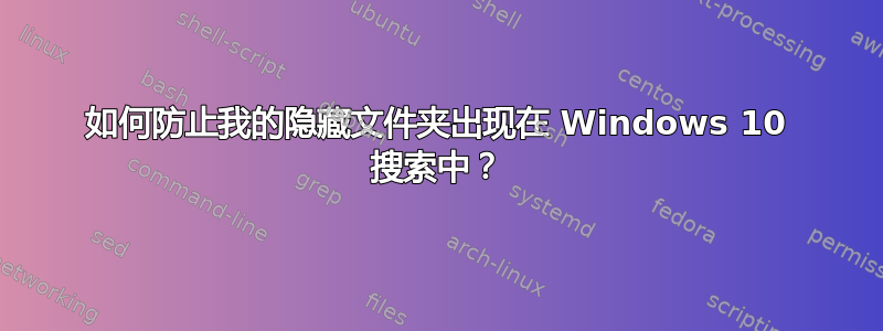 如何防止我的隐藏文件夹出现在 Windows 10 搜索中？