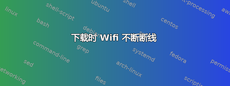 下载时 Wifi 不断断线