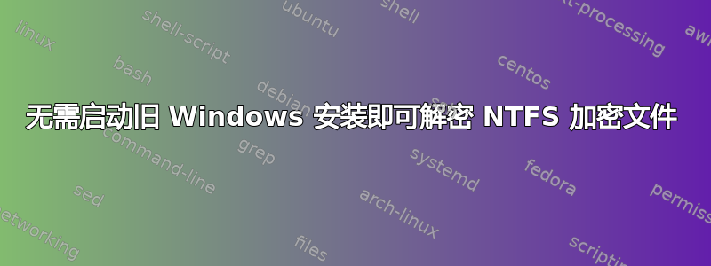 无需启动旧 Windows 安装即可解密 NTFS 加密文件