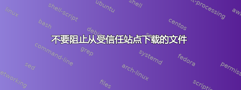 不要阻止从受信任站点下载的文件