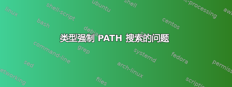 类型强制 PATH 搜索的问题