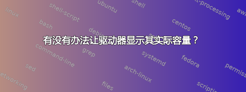 有没有办法让驱动器显示其实际容量？