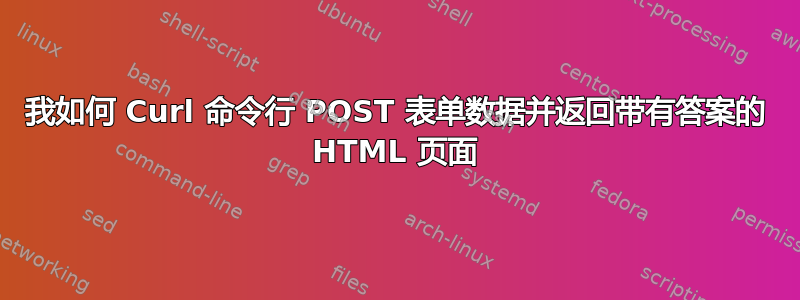 我如何 Curl 命令行 POST 表单数据并返回带有答案的 HTML 页面