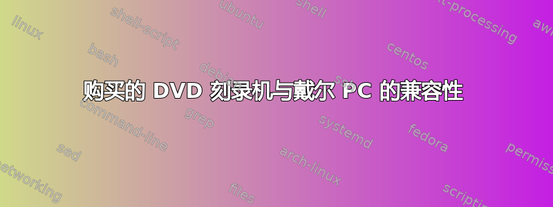 购买的 DVD 刻录机与戴尔 PC 的兼容性