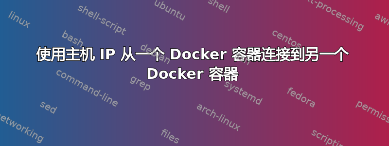 使用主机 IP 从一个 Docker 容器连接到另一个 Docker 容器