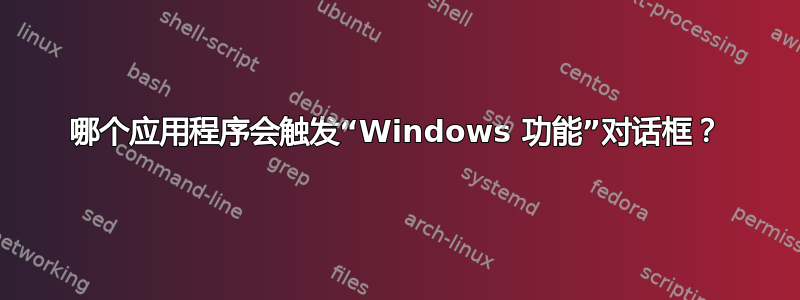 哪个应用程序会触发“Windows 功能”对话框？