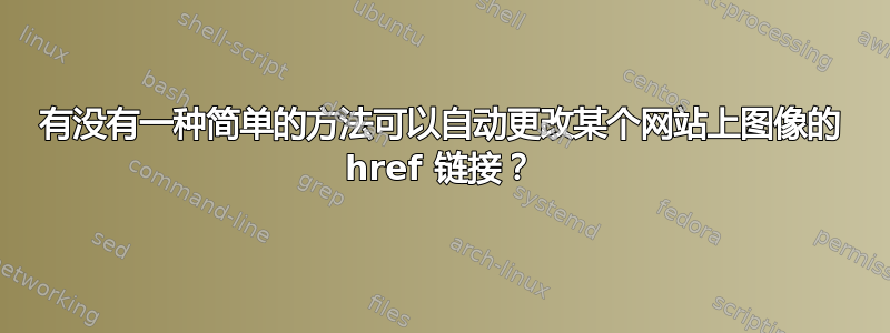 有没有一种简单的方法可以自动更改某个网站上图像的 href 链接？