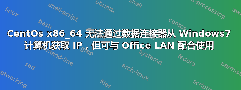 CentOs x86_64 无法通过数据连接器从 Windows7 计算机获取 IP，但可与 Office LAN 配合使用