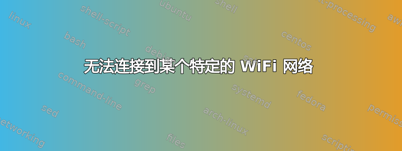 无法连接到某个特定的 WiFi 网络