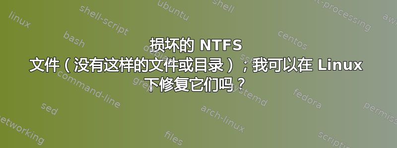 损坏的 NTFS 文件（没有这样的文件或目录）；我可以在 Linux 下修复它们吗？