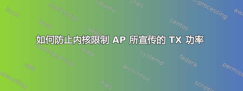 如何防止内核限制 AP 所宣传的 TX 功率