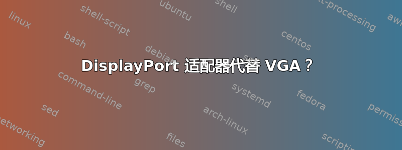 DisplayPort 适配器代替 VGA？