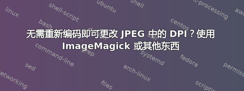 无需重新编码即可更改 JPEG 中的 DPI？使用 ImageMagick 或其他东西