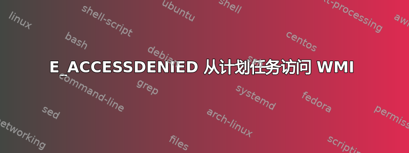 E_ACCESSDENIED 从计划任务访问 WMI