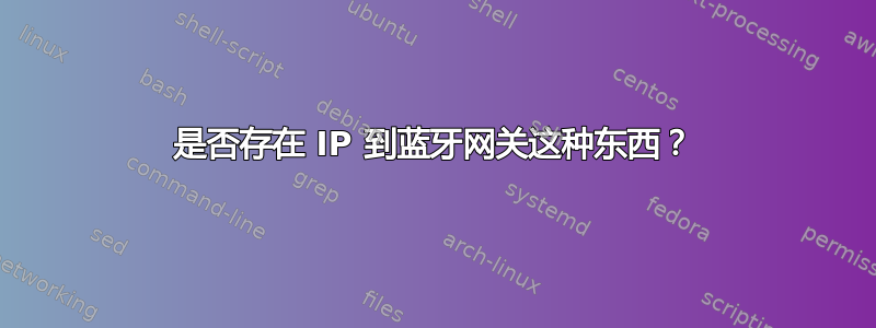 是否存在 IP 到蓝牙网关这种东西？