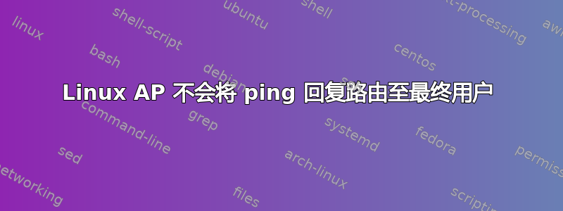 Linux AP 不会将 ping 回复路由至最终用户