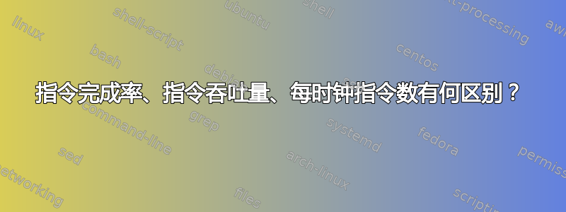 指令完成率、指令吞吐量、每时钟指令数有何区别？