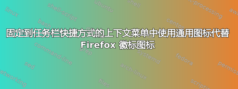 固定到任务栏快捷方式的上下文菜单中使用通用图标代替 Firefox 徽标图标