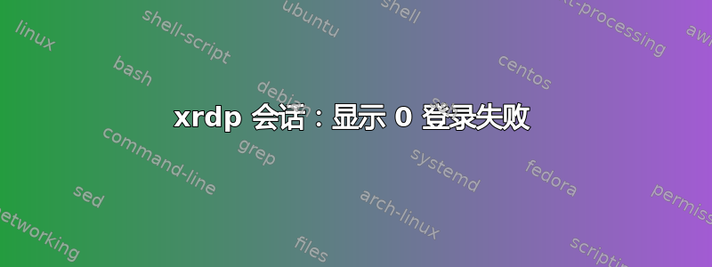 xrdp 会话：显示 0 登录失败