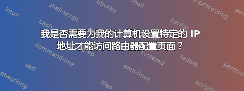 我是否需要为我的计算机设置特定的 IP 地址才能访问路由器配置页面？