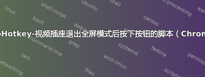 AutoHotkey-视频插座退出全屏模式后按下按钮的脚本（Chrome）