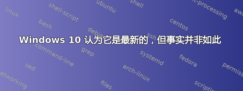 Windows 10 认为它是最新的，但事实并非如此