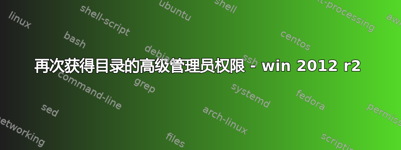 再次获得目录的高级管理员权限 - win 2012 r2