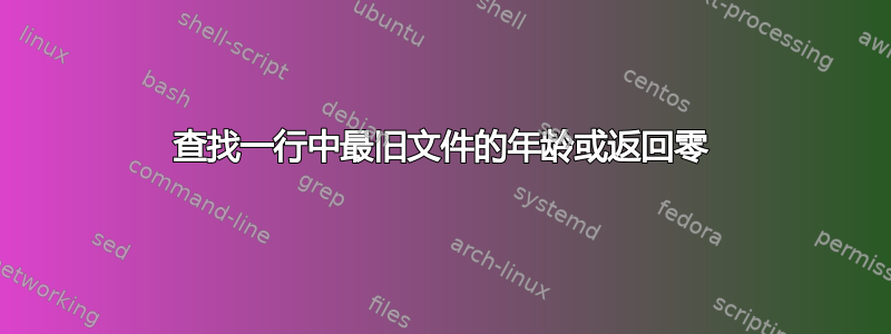 查找一行中最旧文件的年龄或返回零