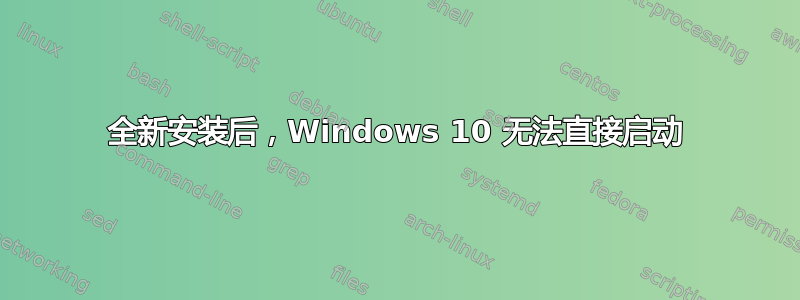 全新安装后，Windows 10 无法直接启动