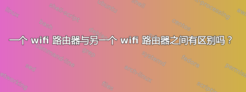 一个 wifi 路由器与另一个 wifi 路由器之间有区别吗？