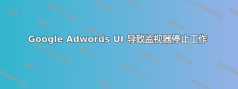 Google Adwords UI 导致监视器停止工作