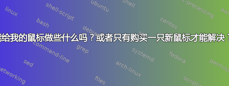 能给我的鼠标做些什么吗？或者只有购买一只新鼠标才能解决？