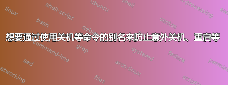 想要通过使用关机等命令的别名来防止意外关机、重启等