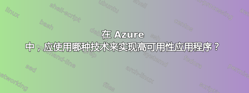 在 Azure 中，应使用哪种技术来实现高可用性应用程序？