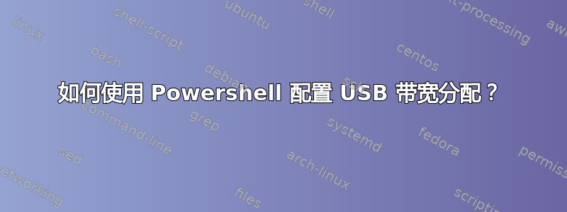 如何使用 Powershell 配置 USB 带宽分配？