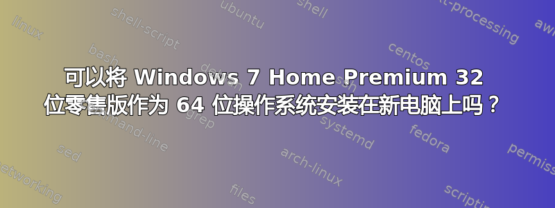 可以将 Windows 7 Home Premium 32 位零售版作为 64 位操作系统安装在新电脑上吗？