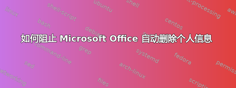 如何阻止 Microsoft Office 自动删除个人信息