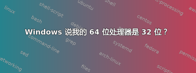 Windows 说我的 64 位处理器是 32 位？