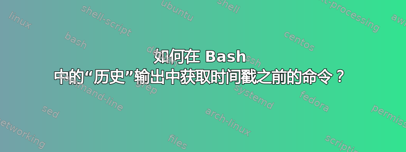 如何在 Bash 中的“历史”输出中获取时间戳之前的命令？