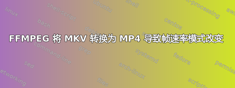 FFMPEG 将 MKV 转换为 MP4 导致帧速率模式改变