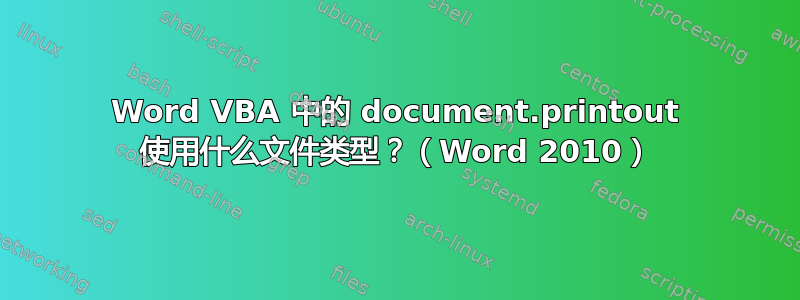 Word VBA 中的 document.printout 使用什么文件类型？（Word 2010）