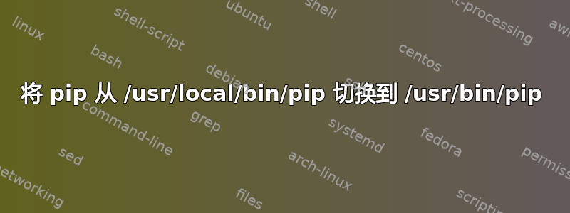 将 pip 从 /usr/local/bin/pip 切换到 /usr/bin/pip