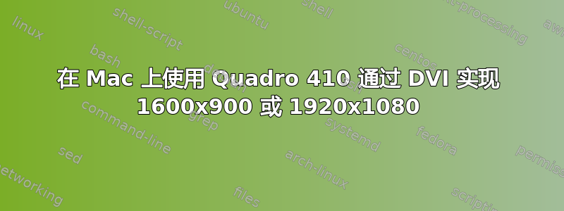 在 Mac 上使用 Quadro 410 通过 DVI 实现 1600x900 或 1920x1080