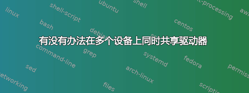 有没有办法在多个设备上同时共享驱动器